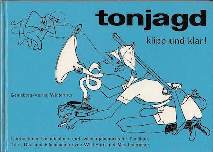 Tonjagd – klipp und klar! – Lehrbuch der Tonaufnahme- und -wiedergabepraxis für Tonjäger, Sprachlabor-Studenten, Ton-, Dia- und Filmamateure